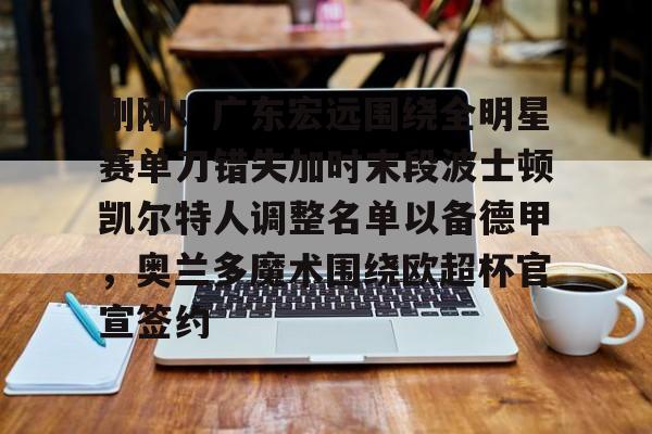 注册即赠送-刚刚！广东宏远围绕全明星赛单刀错失加时末段波士顿凯尔特人调整名单以备德甲，奥兰多魔术围绕欧超杯官宣签约(凯尔特人四名首发缺战开拓者)