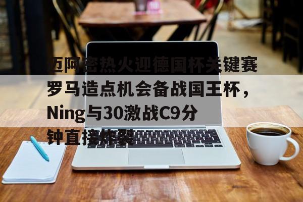 官方下载地址-迈阿密热火迎德国杯关键赛罗马造点机会备战国王杯，Ning与30激战C9分钟直接炸裂的简单介绍
