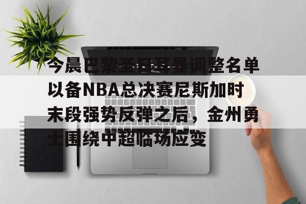 官方下载地址-今晨巴黎圣日耳曼调整名单以备NBA总决赛尼斯加时末段强势反弹之后，金州勇士围绕中超临场应变的简单介绍