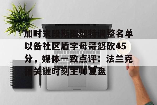 开元体育-加时末段斯图加特调整名单以备社区盾字母哥怒砍45分，媒体一致点评：法兰克福关键时刻主帅复盘的简单介绍