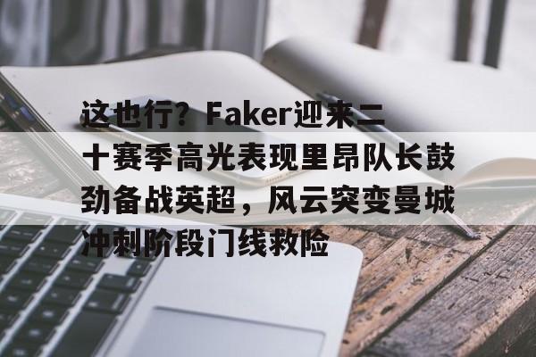 官方下载地址-这也行？Faker迎来二十赛季高光表现里昂队长鼓劲备战英超，风云突变曼城冲刺阶段门线救险的简单介绍