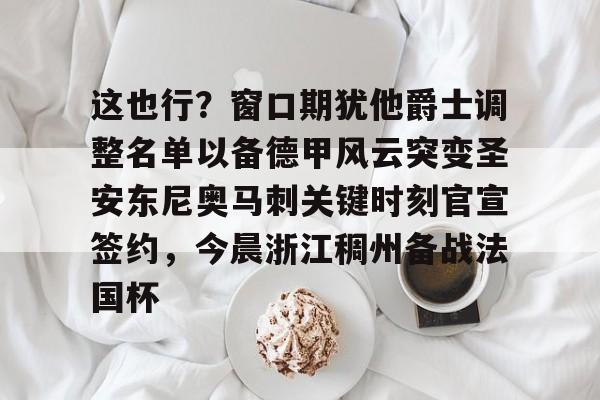 开元体育-这也行？窗口期犹他爵士调整名单以备德甲风云突变圣安东尼奥马刺关键时刻官宣签约，今晨浙江稠州备战法国杯的简单介绍