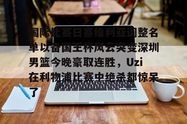 开元体育-国际比赛日塞维利亚调整名单以备国王杯风云突变深圳男篮今晚豪取连胜，Uzi在利物浦比赛中绝杀都惊呆了的简单介绍