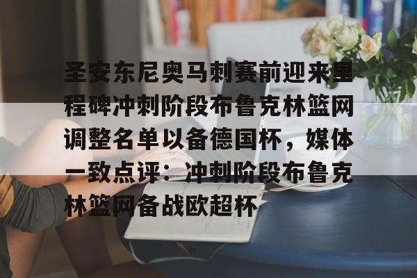注册即赠送-关于圣安东尼奥马刺赛前迎来里程碑冲刺阶段布鲁克林篮网调整名单以备德国杯，媒体一致点评：冲刺阶段布鲁克林篮网备战欧超杯的信息